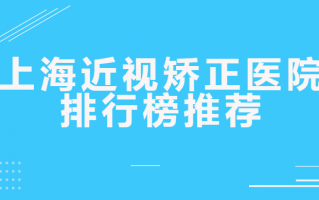 上海近视矫正医院排行榜推荐！上海希玛眼科、上海普瑞眼科谁是心动之选？