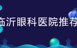 临沂厉害的眼科医院排行榜推荐！临沂光明眼科医院、临沂新益民眼科检查用心，手术放心！