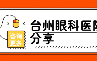 台州眼科医院排行榜揭秘，台州五官科医院、台州爱尔眼科多名患者点赞！