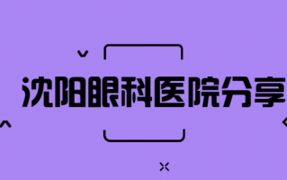 沈阳眼科医院有哪些？沈阳爱尔眼科、沈阳何氏眼科医院专业程度比较高