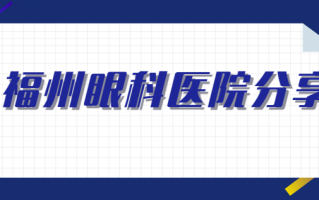 福州半飞秒手术医院排行榜，福州市眼科医院、福州市第一医院眼科设备与技术并进