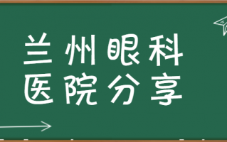 收集了兰州近视手术医院名单，兰州普瑞眼科医院、兰州华厦眼科医院详情速看