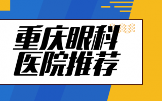 重庆近视矫正医院榜单点评，重庆大坪爱成眼科、重庆新视界眼科医院口碑好，人气佳