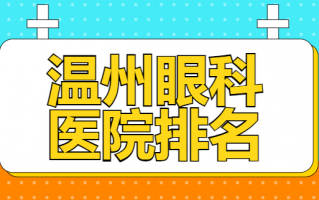 温州近视矫正医院排名分享，温州明乐眼科医院、温州市中心医院口碑好，技术强大