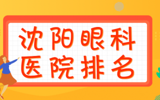 沈阳近视矫正医院排名点击查看，沈阳爱尔眼科、沈阳市第四人民医院眼科有公立医生做手术