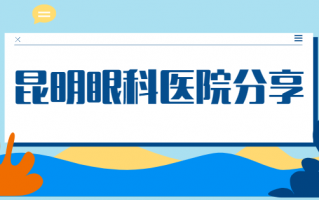 昆明近视手术医院排行榜汇总，昆明眼科医院技术实力强