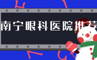 南宁近视矫正医院排名分享，南宁市第二人民医院眼科、广西医科大学一附医院眼科涵盖多种眼科手术