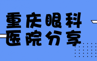 重庆评价好的眼科医院排名，重庆何氏眼科、重庆普瑞眼科医院全面了解