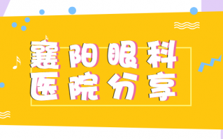 襄阳眼科医院排行榜一览，优质医院入选：襄阳爱尔眼科医院、襄阳中心医院