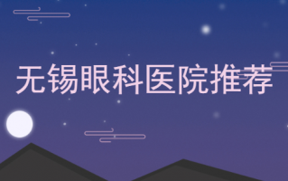 无锡厉害的眼科医院排行榜分享，无锡爱尔眼科医院、无锡市人民医院综合点评！