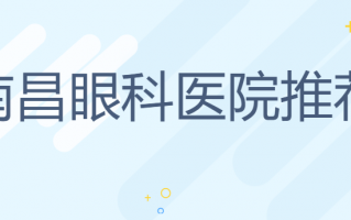 南昌视力矫正医院排名知晓，南昌华厦眼科医院、南昌大学附属眼科医院规模较大，医生技术强