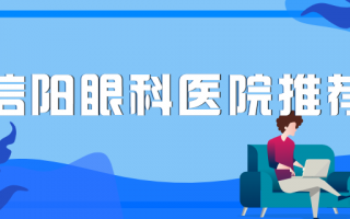 信阳眼科医院排行榜前三速览，信阳市人民医院、信阳市中心医院手术符合标准