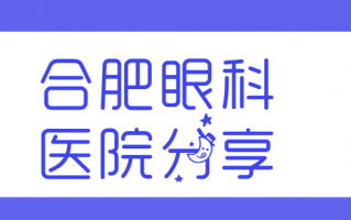 合肥近视矫正医院排行榜TOP10推荐，合肥慧视眼科医院、合肥沃瑞眼科医院费用透明，无隐形消费