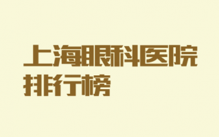 上海近视矫正医院排行榜浏览，上海瑞东医院太学、上海医大眼科这几家实力雄厚！