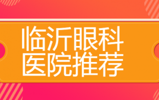 临沂近视手术医院排名出炉，临沂爱尔眼科医院|临沂光明眼科医院全国知名度很高的大品牌