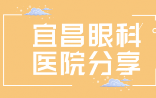 宜昌近视矫正医院名单具体内容来了，宜昌市中心人民医院、宜昌市第一人民医院可以多了解一下