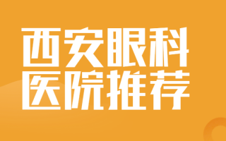 西安飞秒手术医院排行榜揭露，西安医大眼科医院、西安华厦眼科医院资料阅览