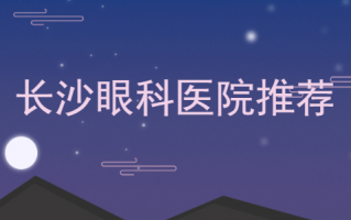 长沙眼科医院排行榜前三汇总，长沙博雅眼科医院、湖南省人民医院技术先进，专家多！