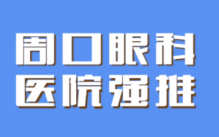 周口眼科医院分享，排行榜直指：周口爱尔眼科医院、周口市眼科医院