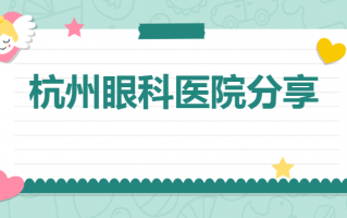 杭州近视矫正医院畅谈，排名分享：杭州华厦医院、杭州黑马眼科